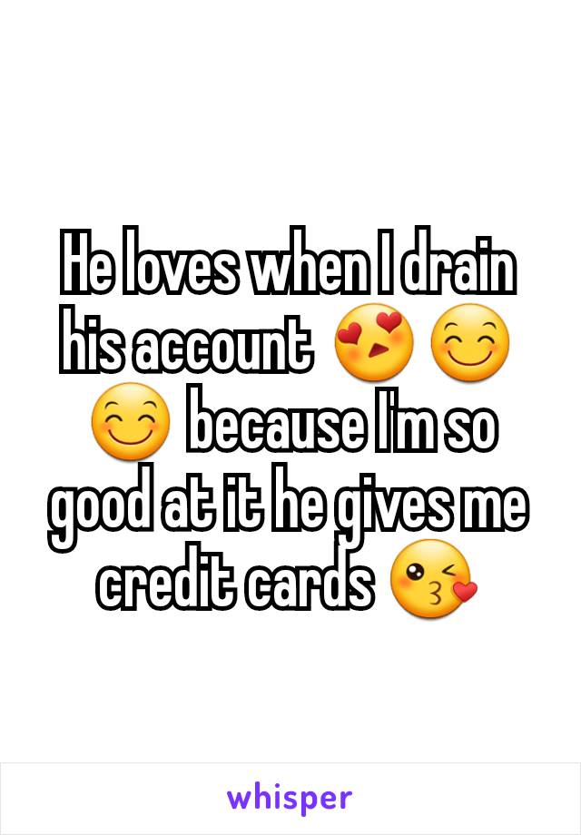 He loves when I drain his account 😍😊😊 because I'm so good at it he gives me credit cards 😘
