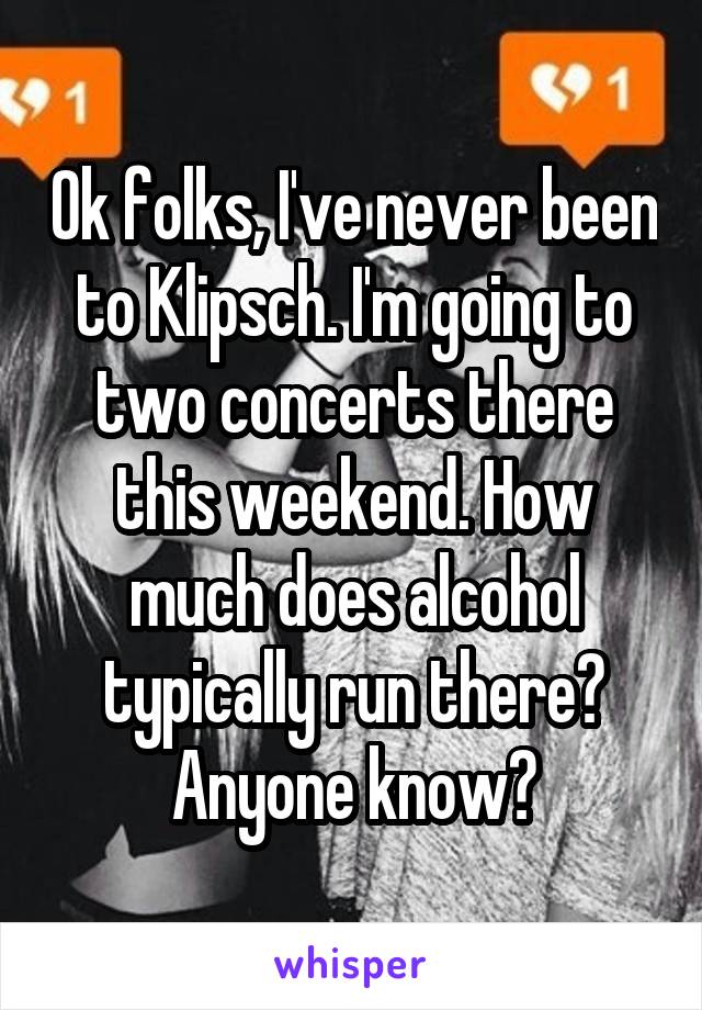 Ok folks, I've never been to Klipsch. I'm going to two concerts there this weekend. How much does alcohol typically run there? Anyone know?