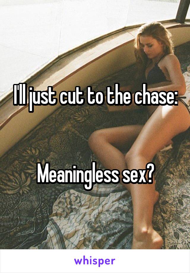 I'll just cut to the chase: 

Meaningless sex?