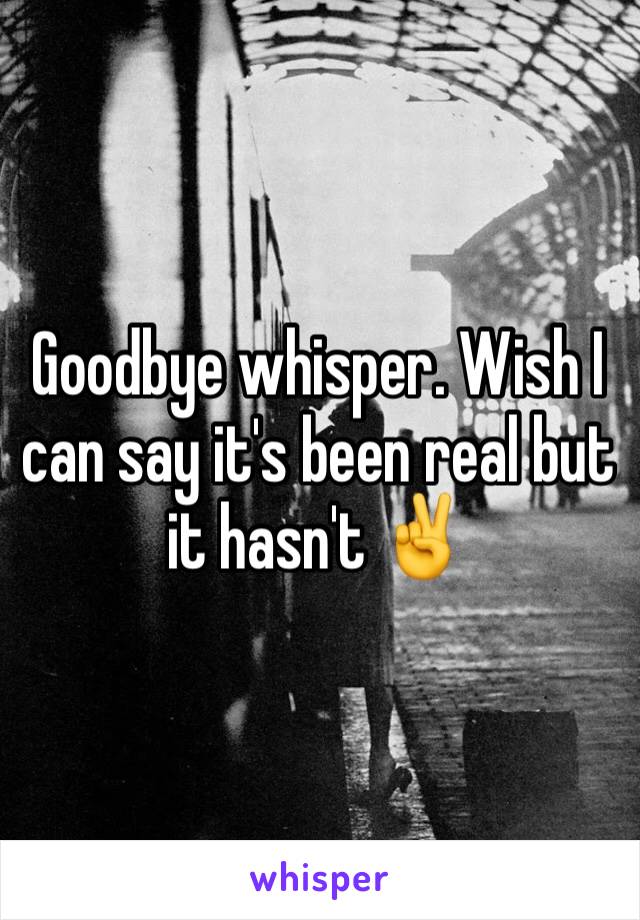 Goodbye whisper. Wish I can say it's been real but it hasn't ✌️