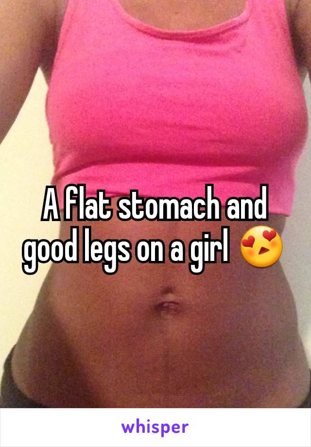 A flat stomach and good legs on a girl 😍
