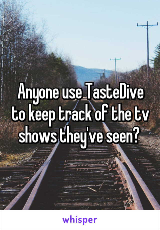 Anyone use TasteDive to keep track of the tv shows they've seen? 