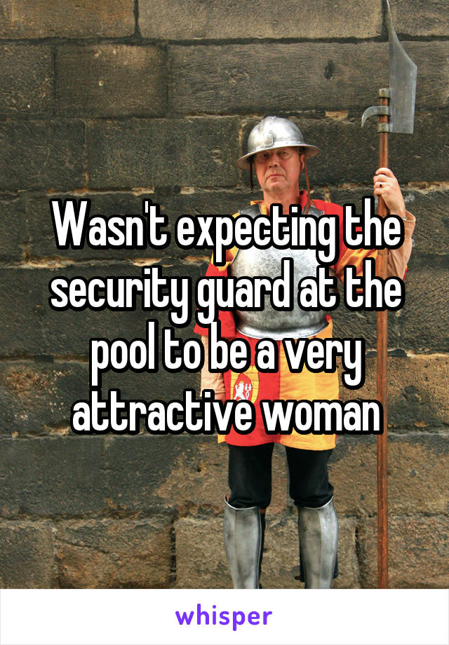Wasn't expecting the security guard at the pool to be a very attractive woman