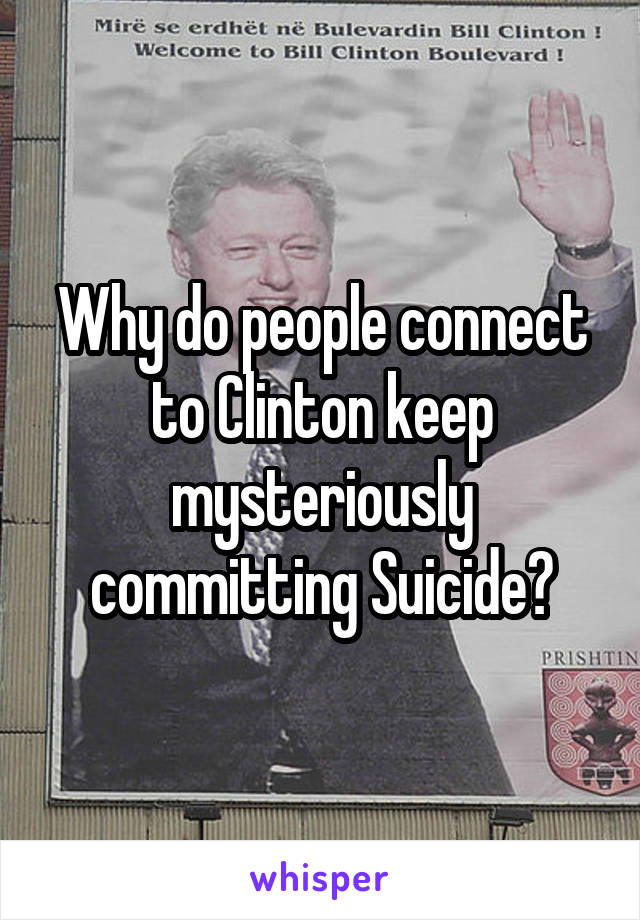 Why do people connect to Clinton keep mysteriously committing Suicide?