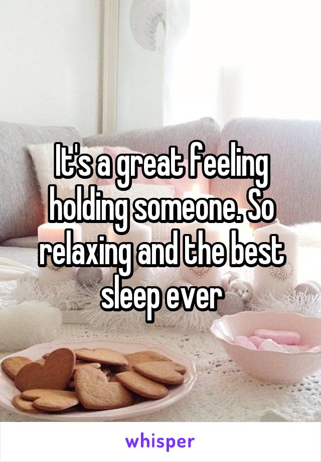 It's a great feeling holding someone. So relaxing and the best sleep ever
