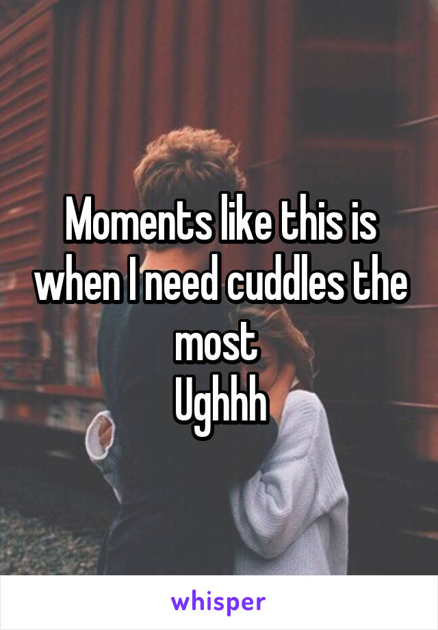 Moments like this is when I need cuddles the most 
Ughhh