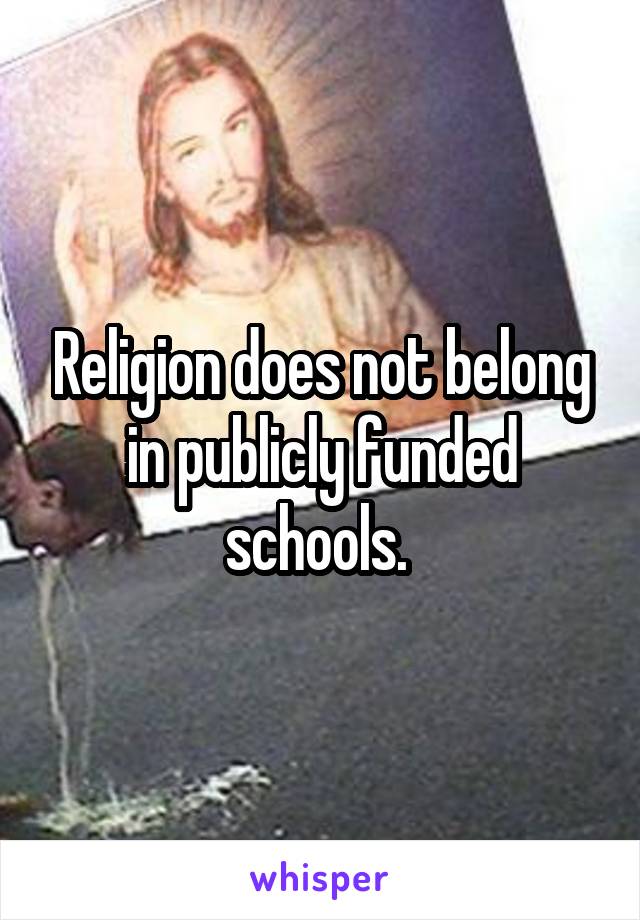 Religion does not belong in publicly funded schools. 