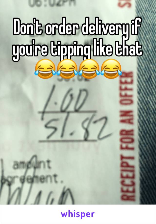 Don't order delivery if you're tipping like that 😂😂😂😂