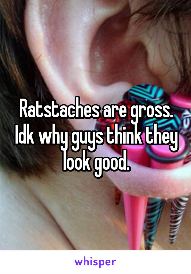 Ratstaches are gross. Idk why guys think they look good.