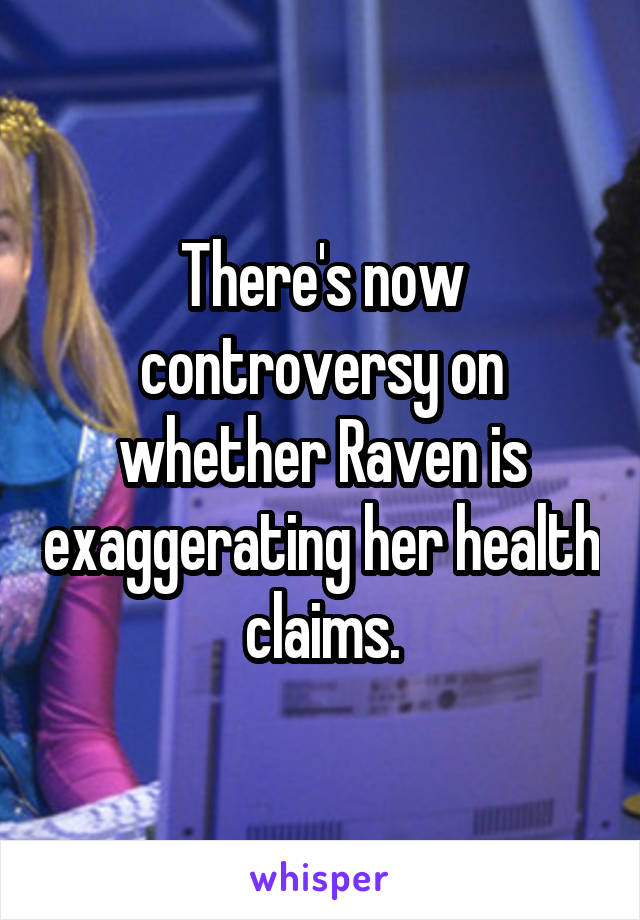 There's now controversy on whether Raven is exaggerating her health claims.