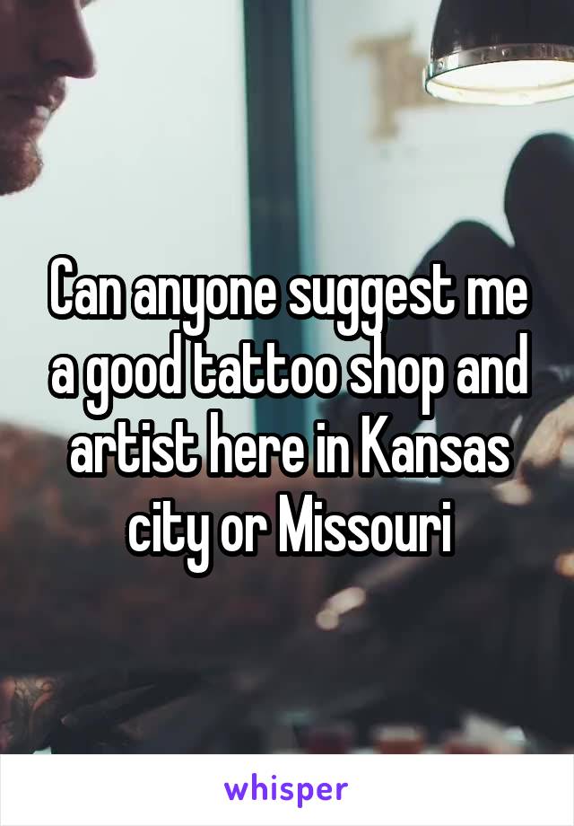 Can anyone suggest me a good tattoo shop and artist here in Kansas city or Missouri