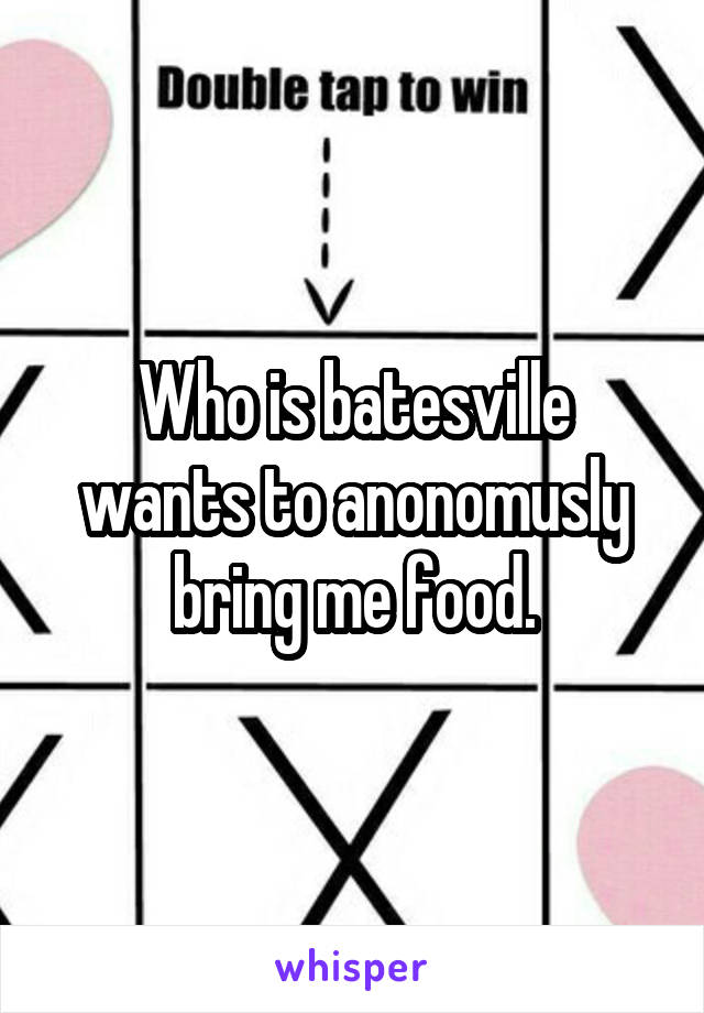 Who is batesville wants to anonomusly bring me food.