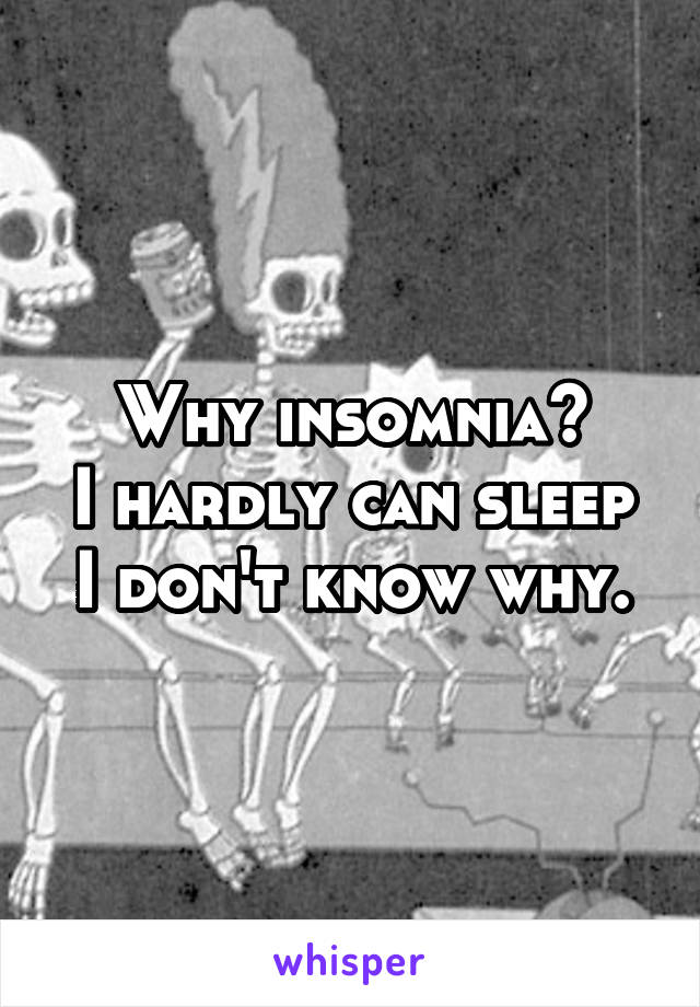 Why insomnia?
I hardly can sleep I don't know why.