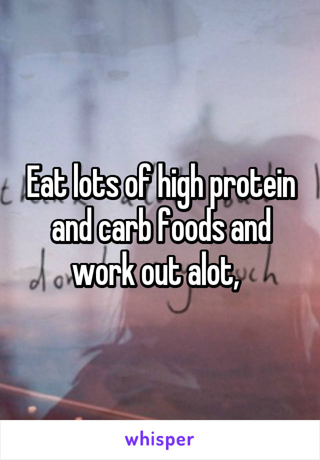 Eat lots of high protein and carb foods and work out alot,  