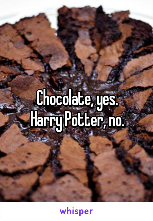 Chocolate, yes.
Harry Potter, no.