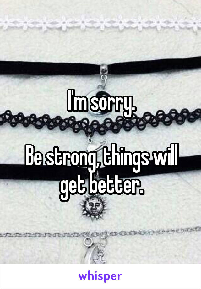 I'm sorry.

Be strong, things will get better.