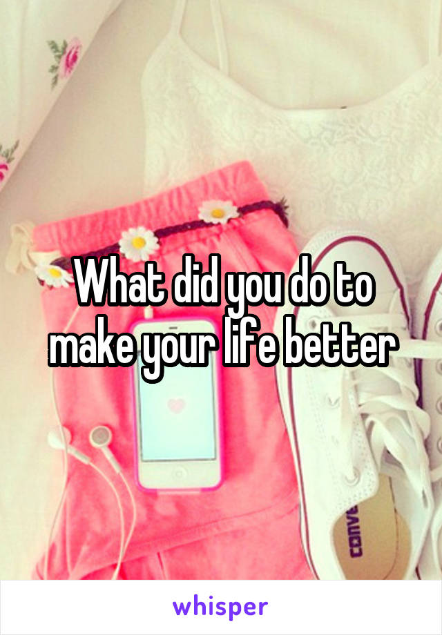 What did you do to make your life better