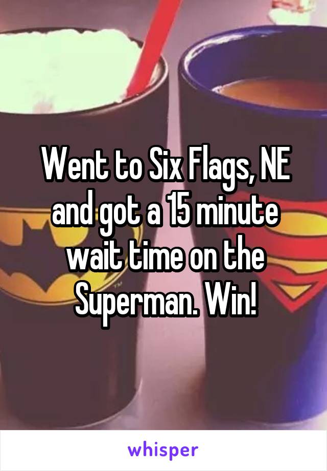 Went to Six Flags, NE and got a 15 minute wait time on the Superman. Win!