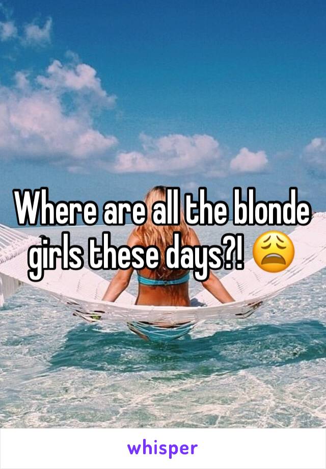 Where are all the blonde girls these days?! 😩