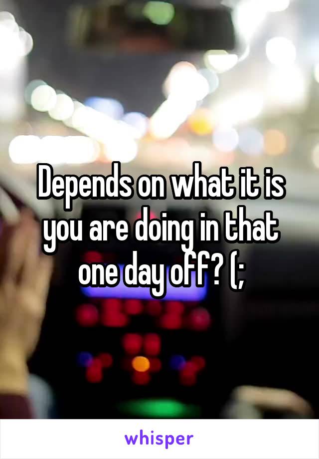 Depends on what it is you are doing in that one day off? (;