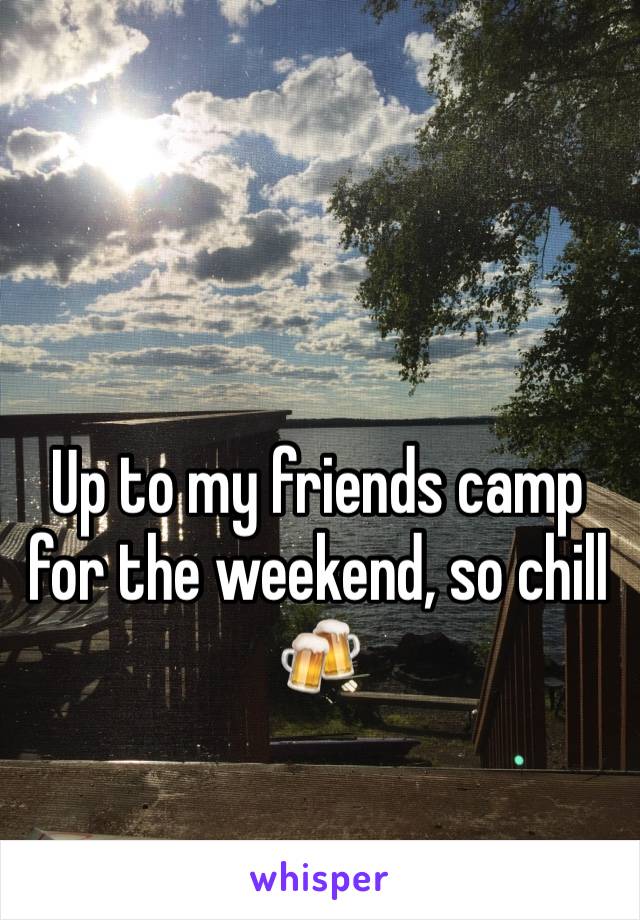 Up to my friends camp for the weekend, so chill 🍻