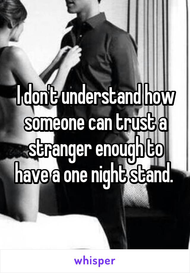 I don't understand how someone can trust a stranger enough to have a one night stand. 