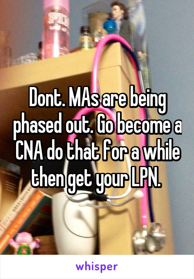 Dont. MAs are being phased out. Go become a CNA do that for a while then get your LPN. 