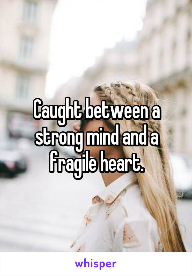 Caught between a strong mind and a fragile heart.
