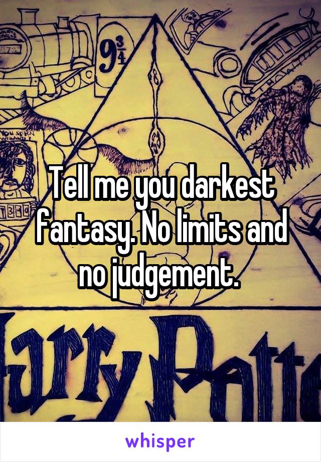 Tell me you darkest fantasy. No limits and no judgement. 