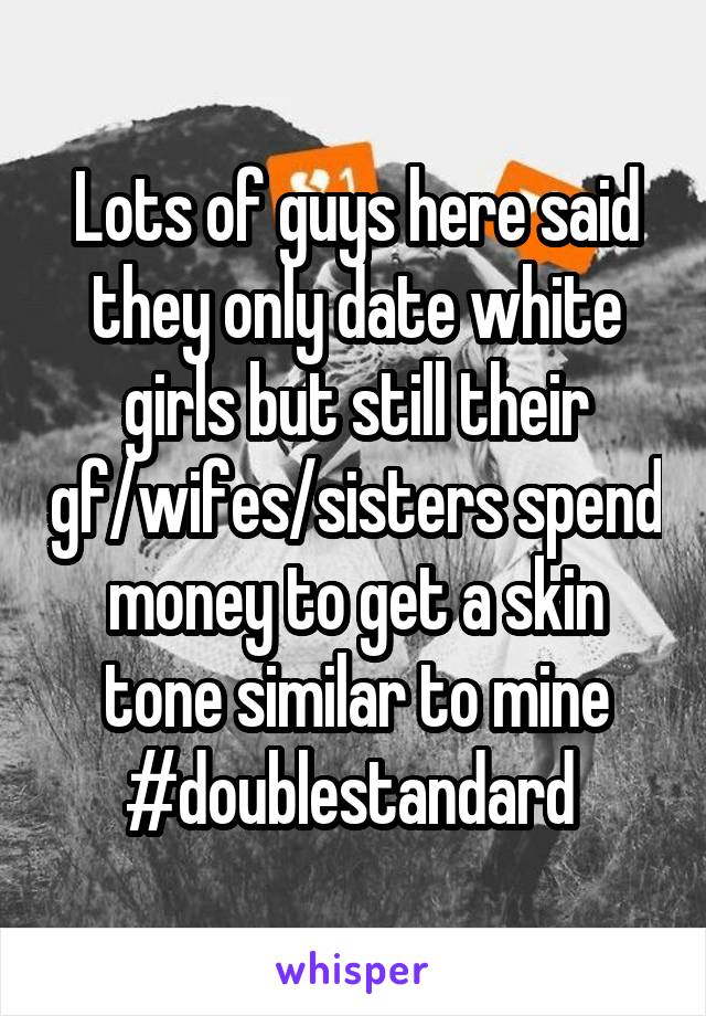 Lots of guys here said they only date white girls but still their gf/wifes/sisters spend money to get a skin tone similar to mine
#doublestandard 