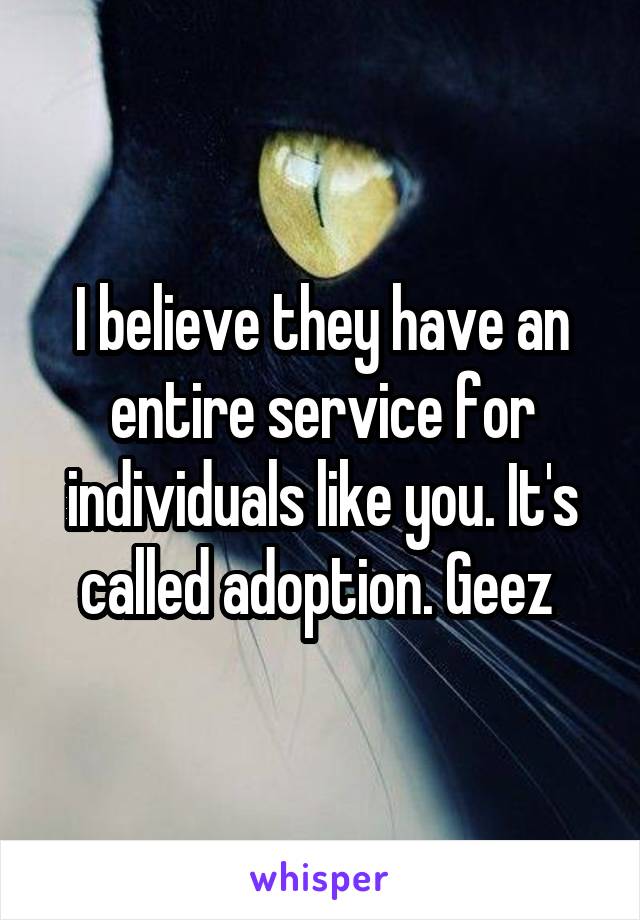I believe they have an entire service for individuals like you. It's called adoption. Geez 
