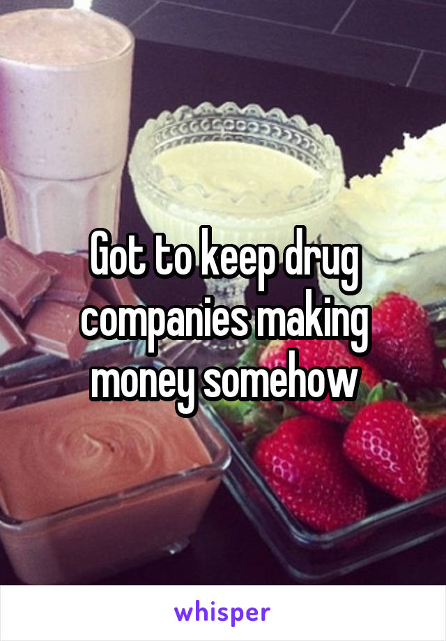 Got to keep drug companies making money somehow