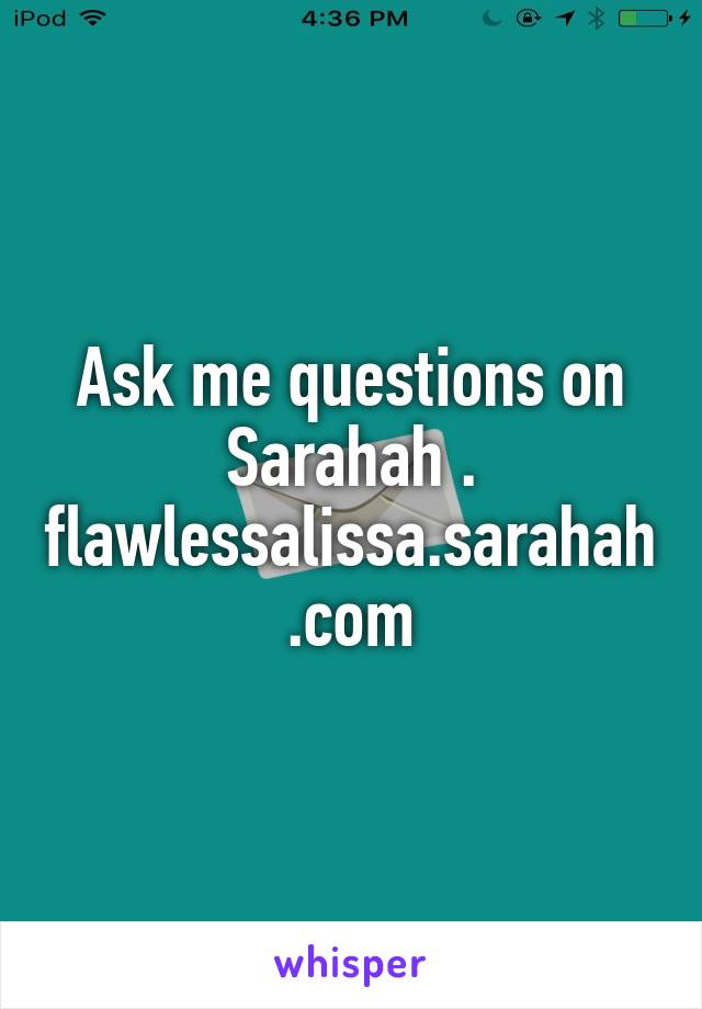 Ask me questions on Sarahah . flawlessalissa.sarahah.com