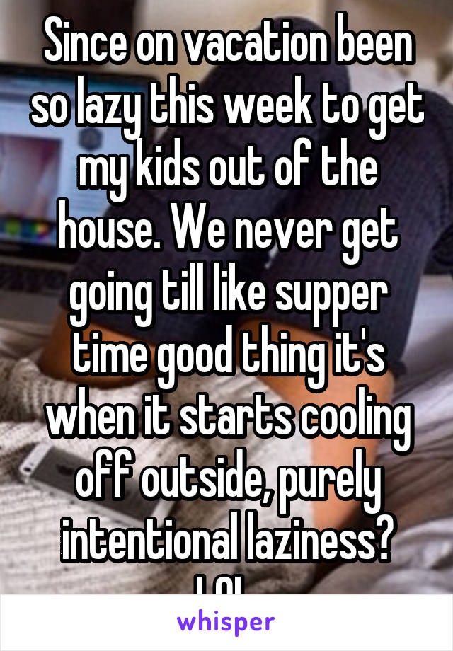 Since on vacation been so lazy this week to get my kids out of the house. We never get going till like supper time good thing it's when it starts cooling off outside, purely intentional laziness? LOL 