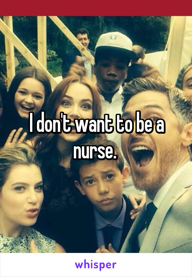 I don't want to be a nurse. 
