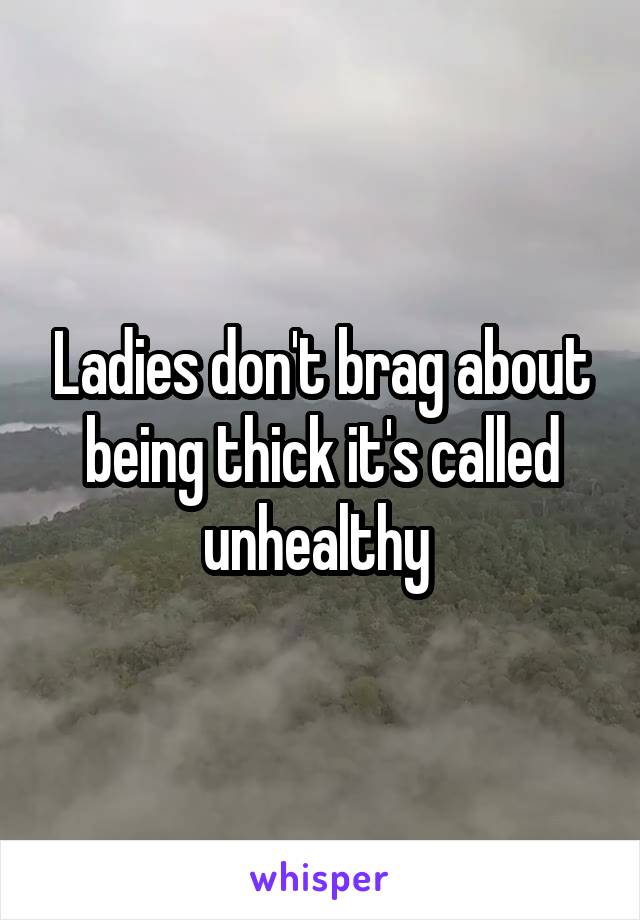 Ladies don't brag about being thick it's called unhealthy 