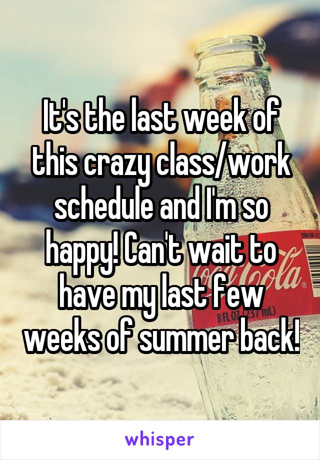 It's the last week of this crazy class/work schedule and I'm so happy! Can't wait to have my last few weeks of summer back!