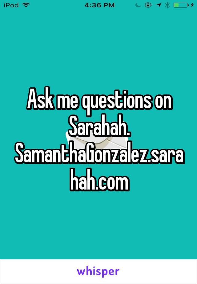 Ask me questions on Sarahah. SamanthaGonzalez.sarahah.com