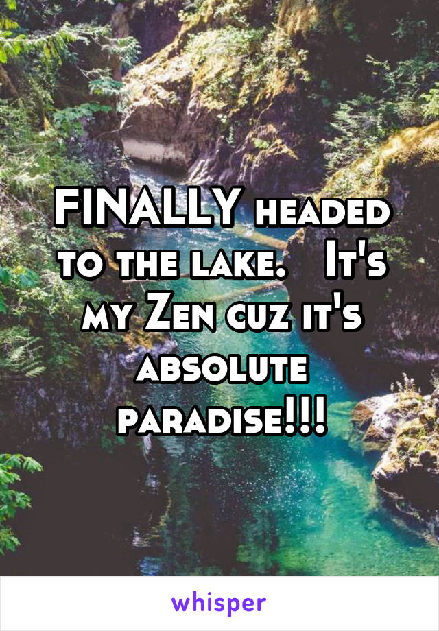 FINALLY headed to the lake.   It's my Zen cuz it's absolute paradise!!!