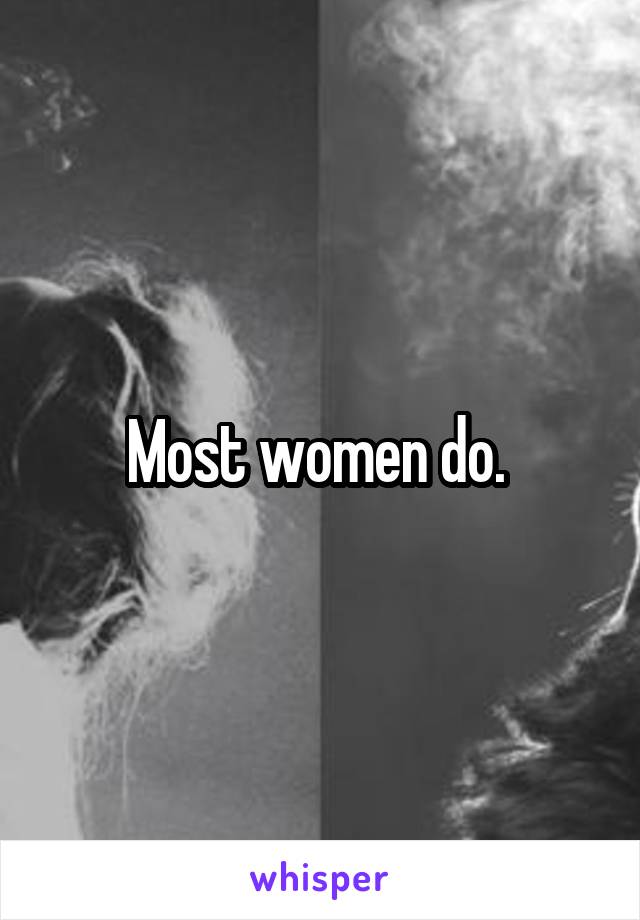 Most women do. 