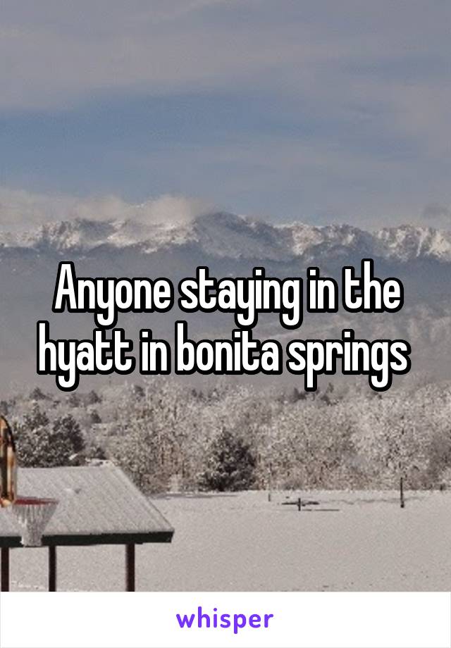 Anyone staying in the hyatt in bonita springs 