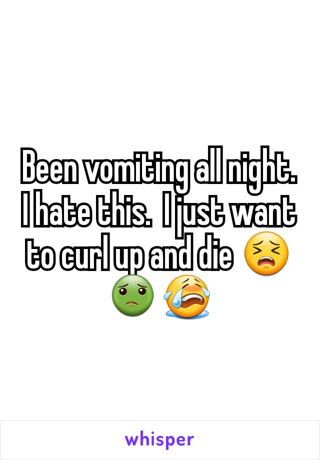 Been vomiting all night. I hate this.  I just want to curl up and die 😣🤢😭