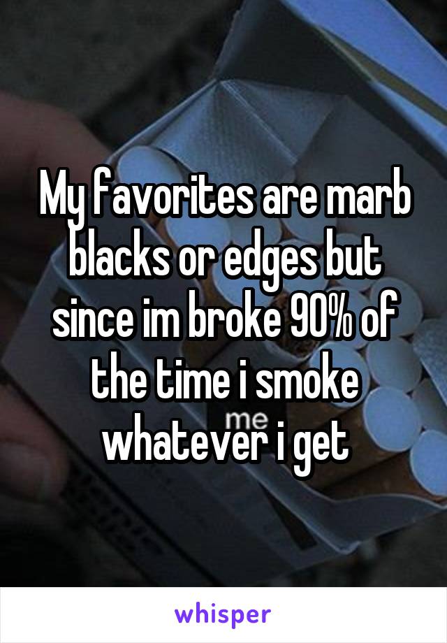 My favorites are marb blacks or edges but since im broke 90% of the time i smoke whatever i get