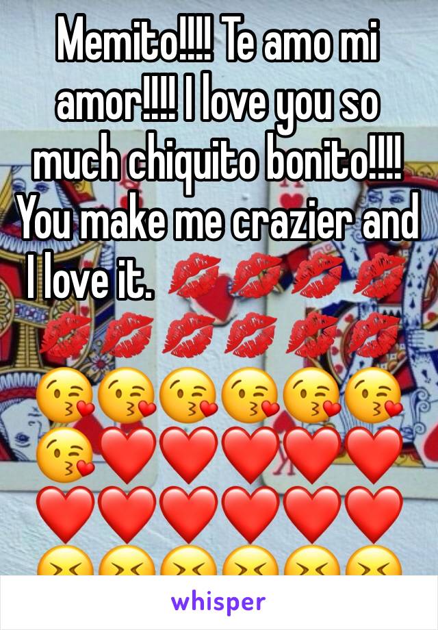 Memito!!!! Te amo mi amor!!!! I love you so much chiquito bonito!!!! You make me crazier and I love it. 💋💋💋💋💋💋💋💋💋💋😘😘😘😘😘😘😘❤️❤️❤️❤️❤️❤️❤️❤️❤️❤️❤️😝😝😝😝😝😝
