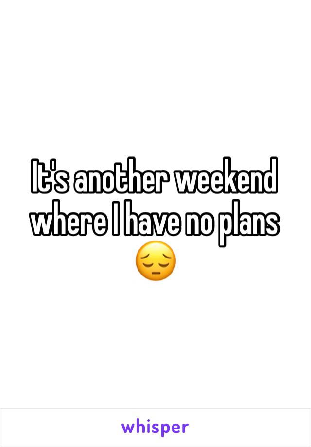 It's another weekend where I have no plans 😔