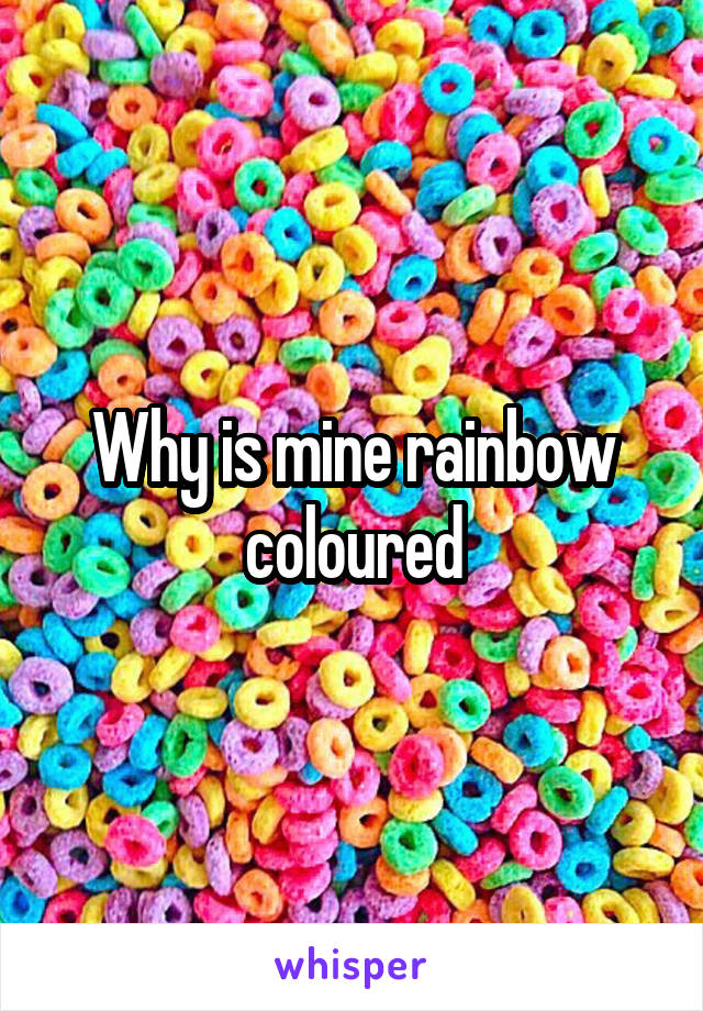 Why is mine rainbow coloured