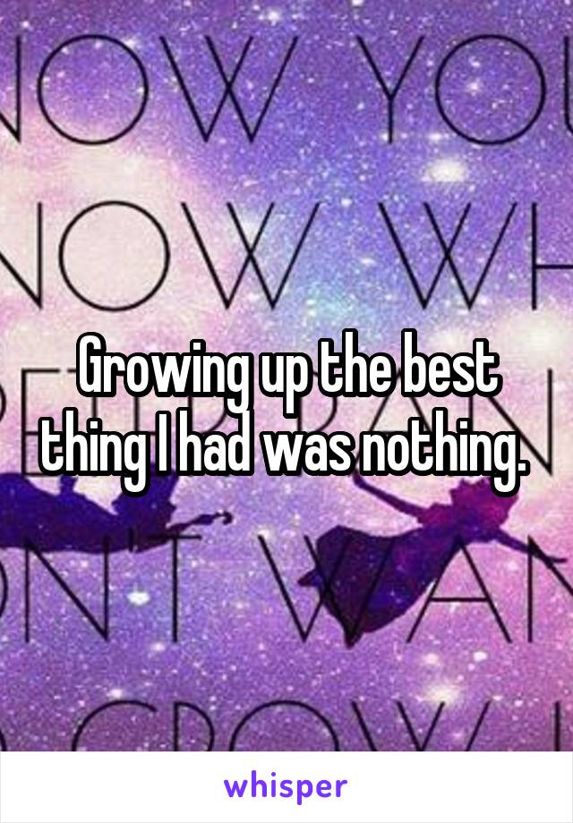 Growing up the best thing I had was nothing. 