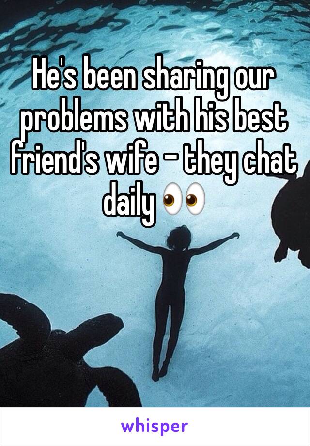 He's been sharing our problems with his best friend's wife - they chat daily 👀