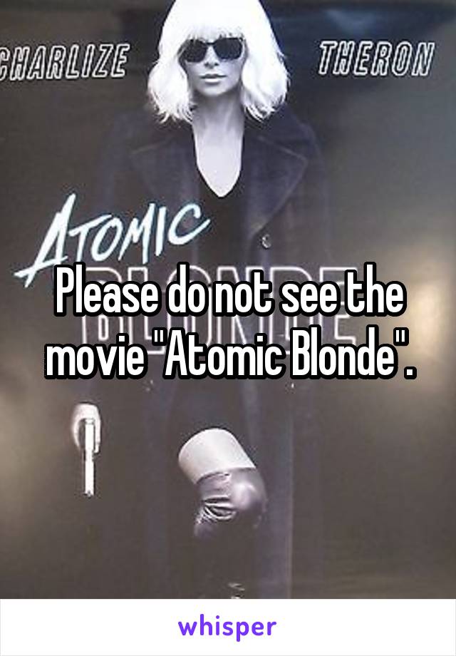 Please do not see the movie "Atomic Blonde".