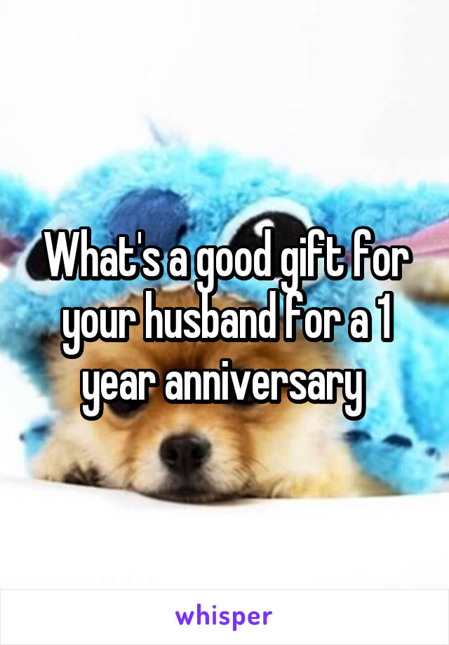 What's a good gift for your husband for a 1 year anniversary 